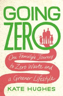Going Zero: One Family's Journey to Zero Waste and a Greener Lifestyle by Kate Hughes