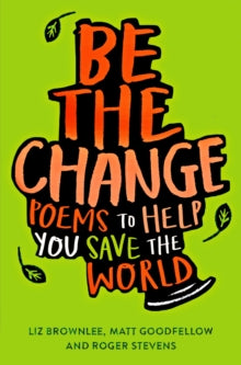 Be The Change: Poems To Help You Save The World by Roger Stevens, Matt Goodfellow and Liz Brownlee